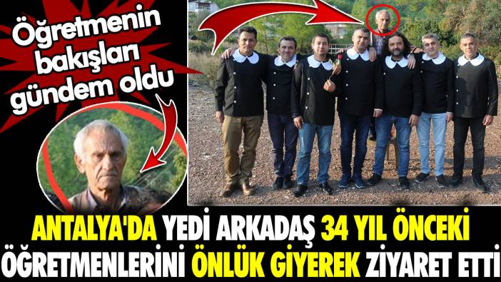 Antalya'da yedi arkadaş 34 yıl önceki öğretmenlerini önlük giyerek ziyaret etti. Öğretmenin bakışları gündem oldu