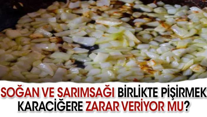 Soğan ve Sarımsağı Birlikte Pişirmek Karaciğere Zarar Veriyor mu?