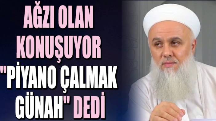 Ağzı olan konuşuyor "piyano çalmak günah" dedi