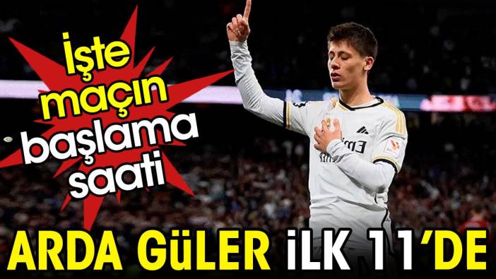 Arda Güler ilk 11'de. İşte maçın saati ve yayınlanacağı kanal