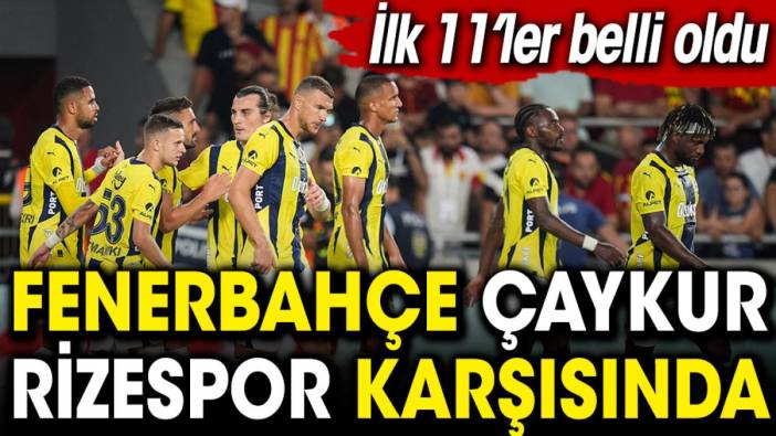 Fenerbahçe Çaykur Rizespor karşısında. İlk 11'ler belli oldu