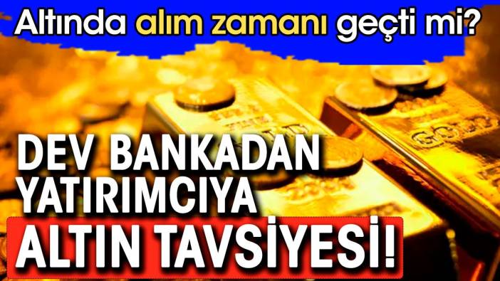 Altında alım zamanı geçti mi. Dev bankadan yatırımcıya altın tavsiyesi