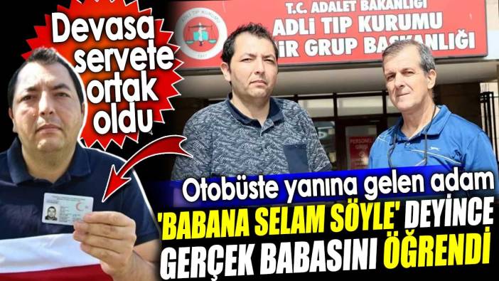 Otobüste yanına gelen adam 'Babana selam söyle' deyince gerçek babasını öğrendi. Devasa servete ortak oldu