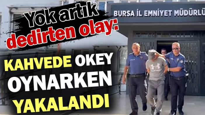 Yok artık dedirten olay: Kahvede okey oynarken yakalandı