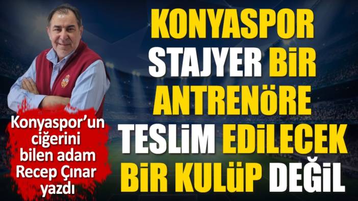 Konyaspor stajyer bir antrenöre teslim edilecek ve sabredecek bir kulüp değil