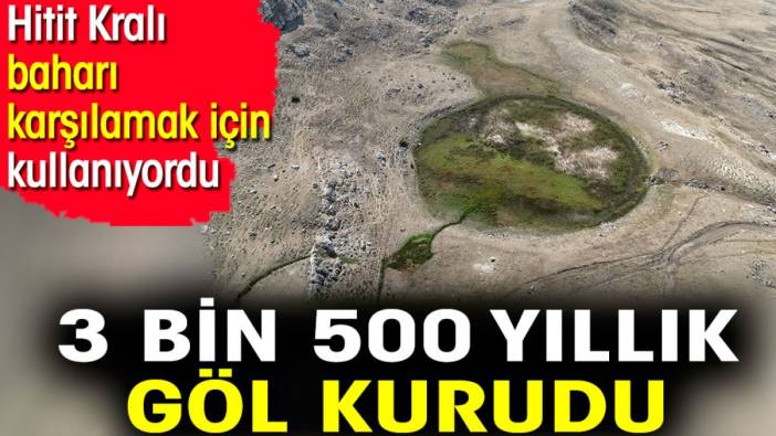 3 bin 500 yıllık göl kurudu. Hitit Kralı baharı karşılamak için kullanıyordu