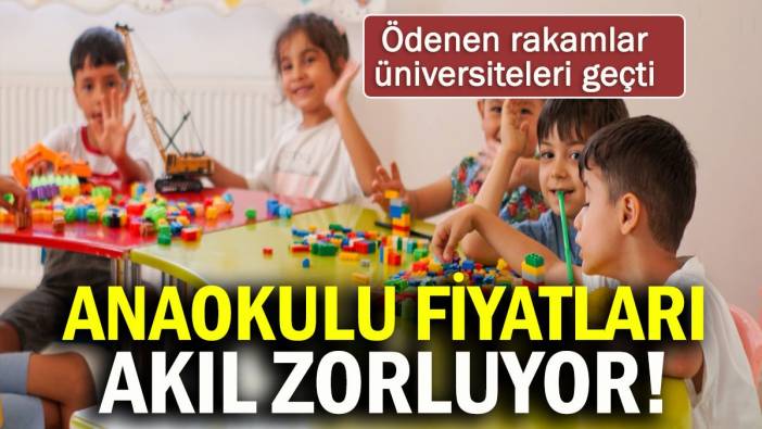 Anaokulu fiyatları akıl zorluyor! Ödenen rakamlar üniversiteleri geçti