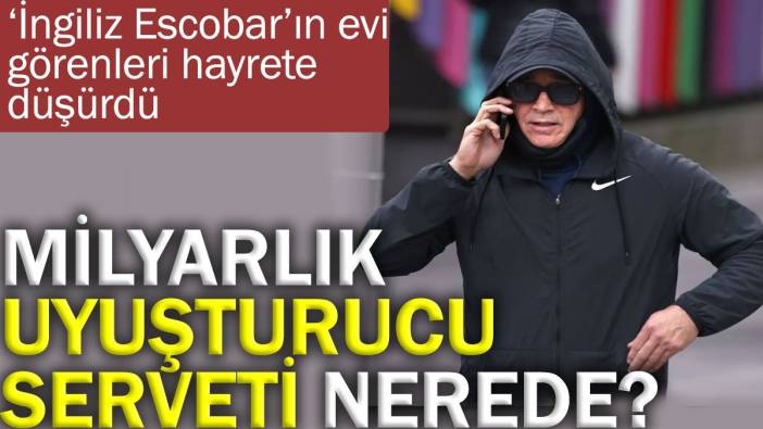 Milyarlık uyuşturucu serveti nerede?  ‘İngiliz Escobar’ın evi görenleri hayrete düşürdü