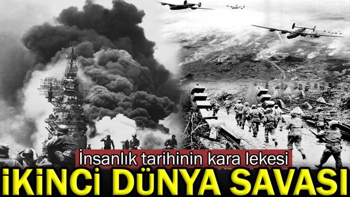 İnsanlık tarihinin kara lekesi: İkinci Dünya Savaşı