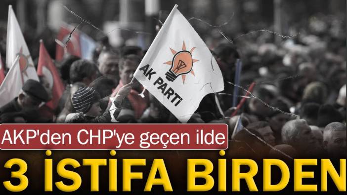 AKP'den CHP'ye geçen ilde 3 istifa birden