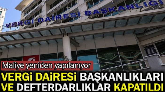 Vergi dairesi başkanlıkları ve defterdarlıklar kapatıldı. Maliye yeniden yapılanıyor