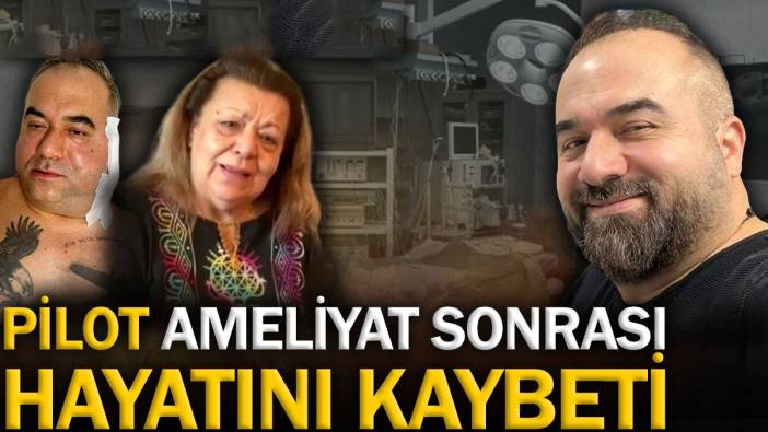 Pilot ameliyat sonrasında hayatını kaybetti