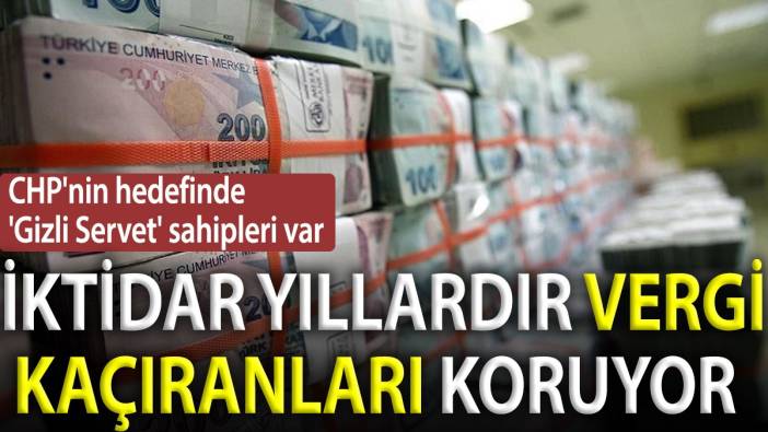 CHP'nin hedefinde 'gizli servet' sahipleri var: İktidar yıllardır vergi kaçıranları koruyor