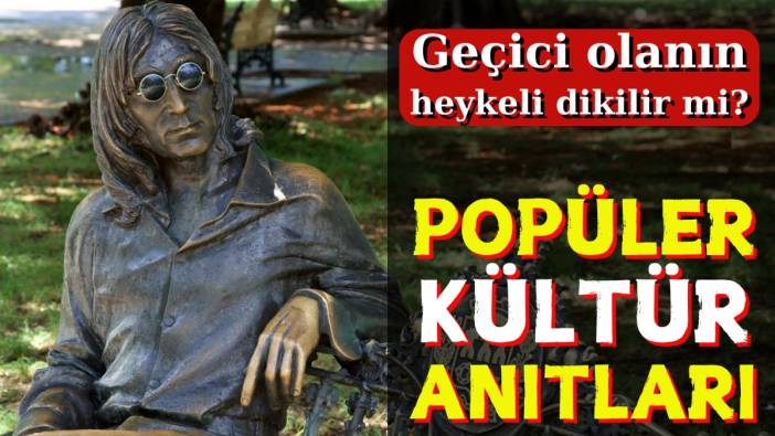 Popüler kültür anıtları: Geçici olanın heykeli dikilir mi?