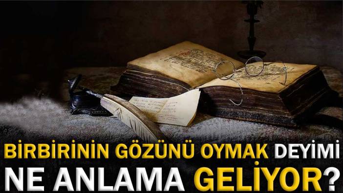 Birbirinin gözünü oymak deyimi ne anlama geliyor?