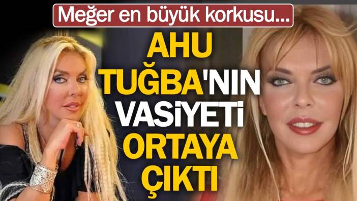 Ahu Tuğba'nın vasiyeti ortaya çıktı. Meğer en büyük korkusu...