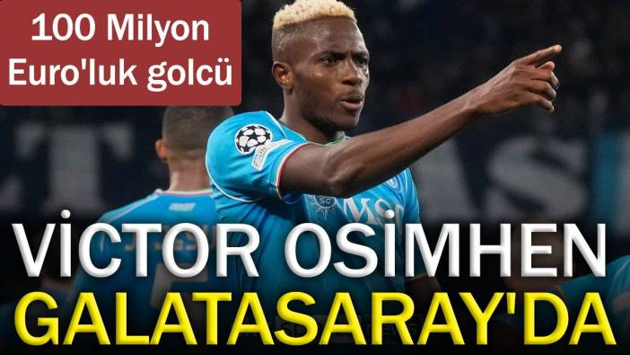 Victor Osimhen Galatasaray'da. 100 milyon Euro'luk golcü