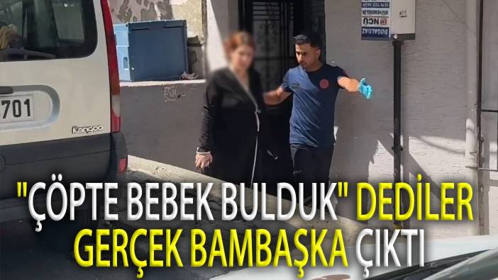 'Çöpte bebek bulduk' dediler. Gerçek bambaşka çıktı