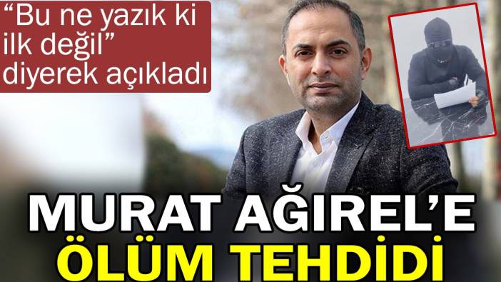 Murat Ağırel’e ölüm tehdidi. 'Bu ne yazık ki ilk değil' diyerek açıkladı