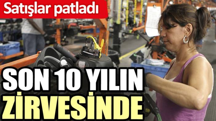 Son 10 yılın zirvesinde. Satışlar patladı