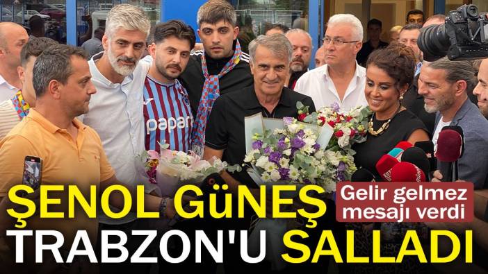 Şenol Güneş Trabzon'u salladı. Gelir gelmez mesajı verdi