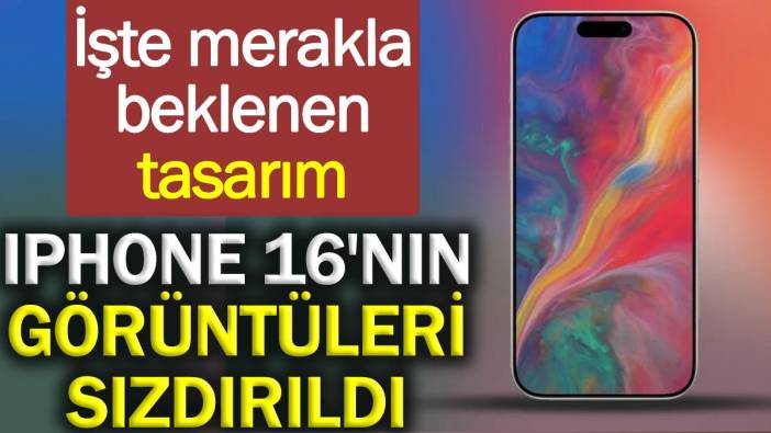 iPhone 16'nın görüntüleri sızdırıldı: İşte merakla beklenen tasarım