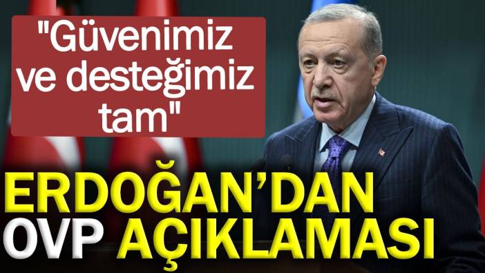 Erdoğan’dan OVP açıklaması: Güvenimiz ve desteğimiz tam