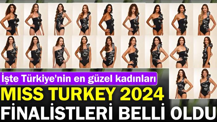 Miss Turkey 2024 finalistleri belli oldu. İşte Türkiye'nin en güzel kadınları