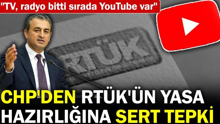 CHP'den RTÜK'ün yasa hazırlığına sert tepki "TV, radyo bitti sırada YouTube var"