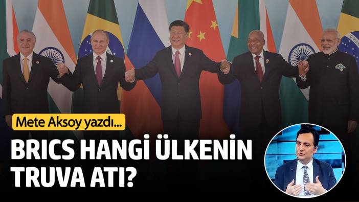 Mete Aksoy yazdı: Brics hangi ülkenin Truva Atı?