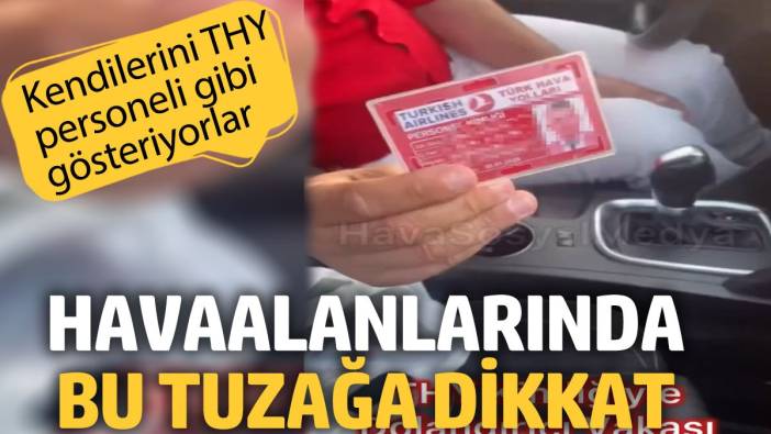 Havaalanlarında bu tuzağa dikkat. Kendilerini THY personeli gibi gösteriyorlar