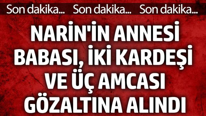 Narin'in annesi, babası, iki kardeşi ve üç amcası gözaltına alındı