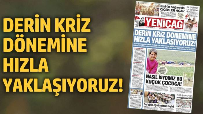 Yeniçağ Gazetesi: Derin kriz dönemine hızla yaklaşıyoruz!