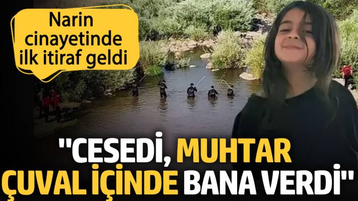 Narin cinayetinde şok itiraf: Cesedi muhtar çuval içinde bana verdi