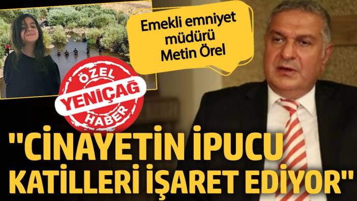 Emekli emniyet müdürü Metin Örel: Cinayetin ipucu katilleri işaret ediyor