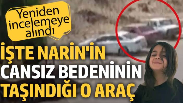 Narin’in cansız bedeninin taşındığı aracın görüntüleri ortaya çıktı