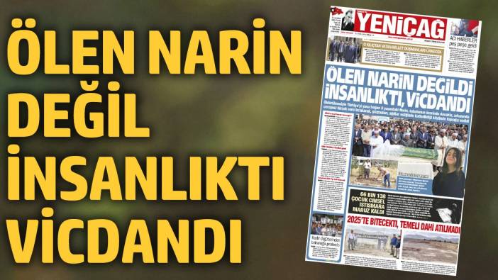 Yeniçağ Gazetesi: Ölen Narin değil insanlıktı vicdandı