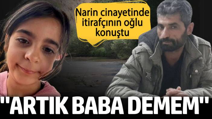 Narin cinayetinde itirafçının oğlu konuştu: Artık baba demem