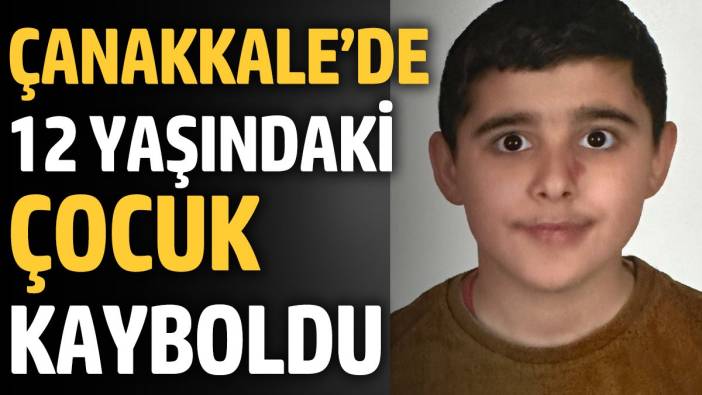 Çanakkale’de 12 yaşındaki çocuk kayboldu