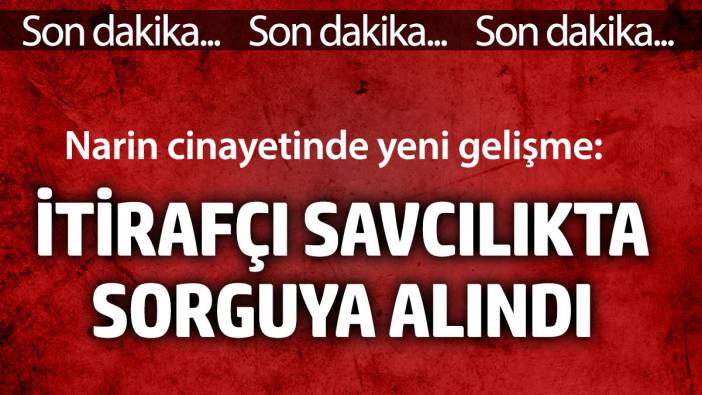 Narin cinayetinde yeni gelişme: İtirafçı savcılıkta sorguya alındı