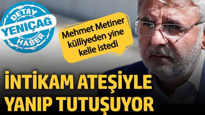 İntikam ateşiyle yanıp tutuşan Mehmet Metiner külliyeden yine kelle istedi