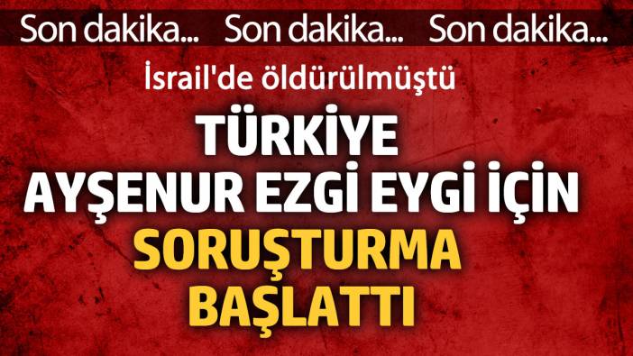 Türkiye, İsrail'de öldürülen Ayşenur Ezgi için soruşturma başlattı