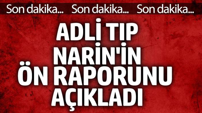 Adli Tıp Narin'in ön raporunu açıkladı