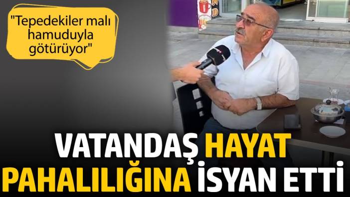 Vatandaş hayat pahalılığına isyan etti: Tepedekiler malı hamuduyla götürüyor