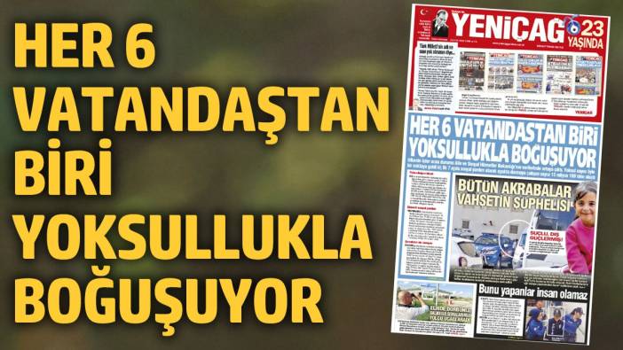 Yeniçağ Gazetesi: Her 6 vatandaştan biri yoksullukla boğuşuyor