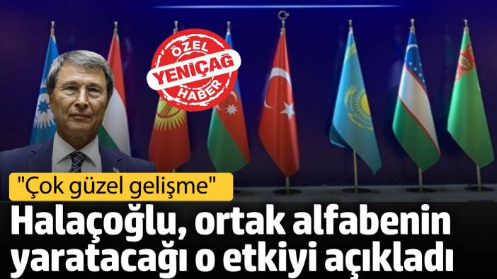 Yusuf Halaçoğlu, ortak alfabenin yaratacağı o etkiyi açıkladı: Çok güzel gelişme