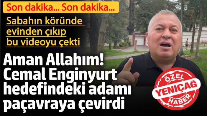 Cemal Enginyurt hedefindeki adamı paçavraya çevirdi! Sabahın köründe evinden çıkıp bu videoyu çekti