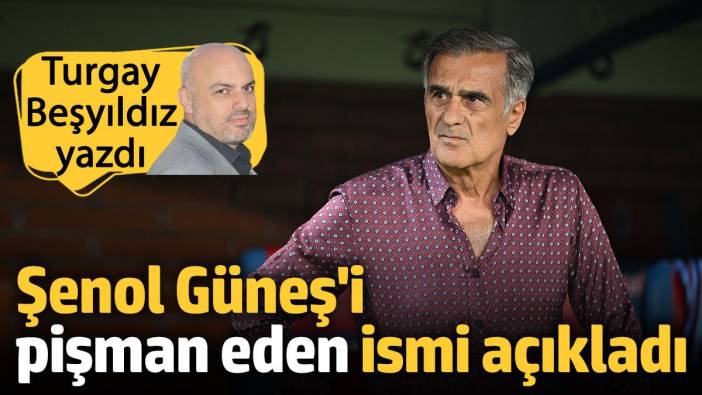 Şenol Güneş'i pişman eden ismi açıkladı