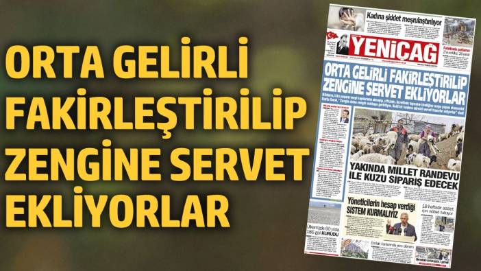 Yeniçağ Gazetesi: Orta gelirli fakirleştirilip zengine servet ekliyorlar