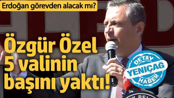 Özgür Özel 5 valinin başını yaktı